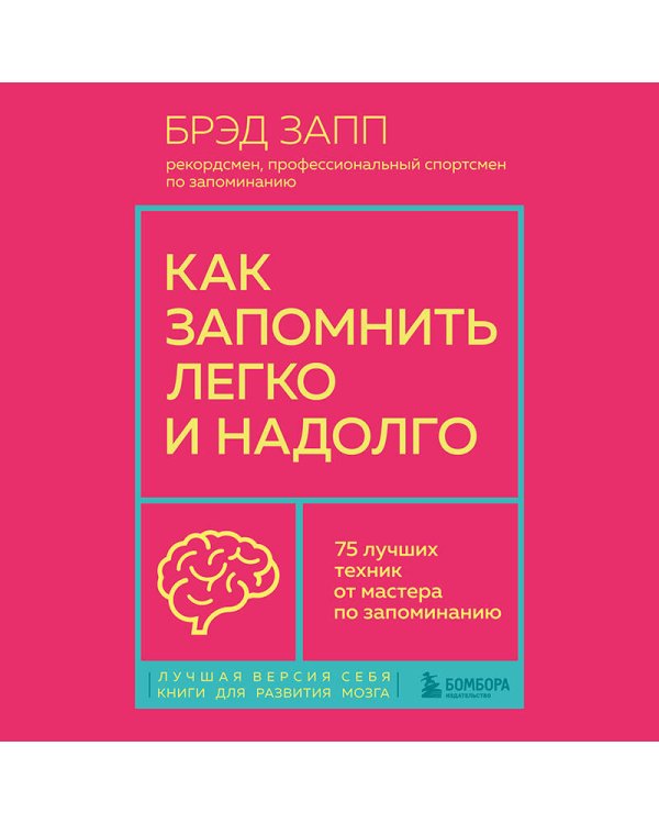 Как запомнить легко и надолго. 75 лучших техник от мастера по запоминанию