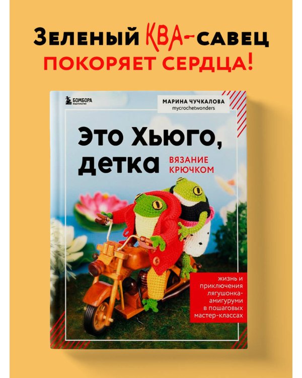 Это Хьюго, детка. Амигуруми-лягушонок: жизнь и приключения в пошаговых мастер-классах
