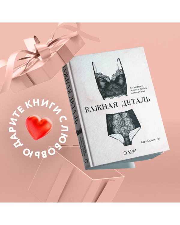 Важная деталь. Как выбирать, носить и любить нижнее белье