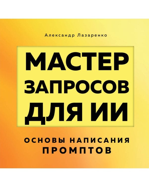 Мастер запросов для ИИ. Основы написания промптов