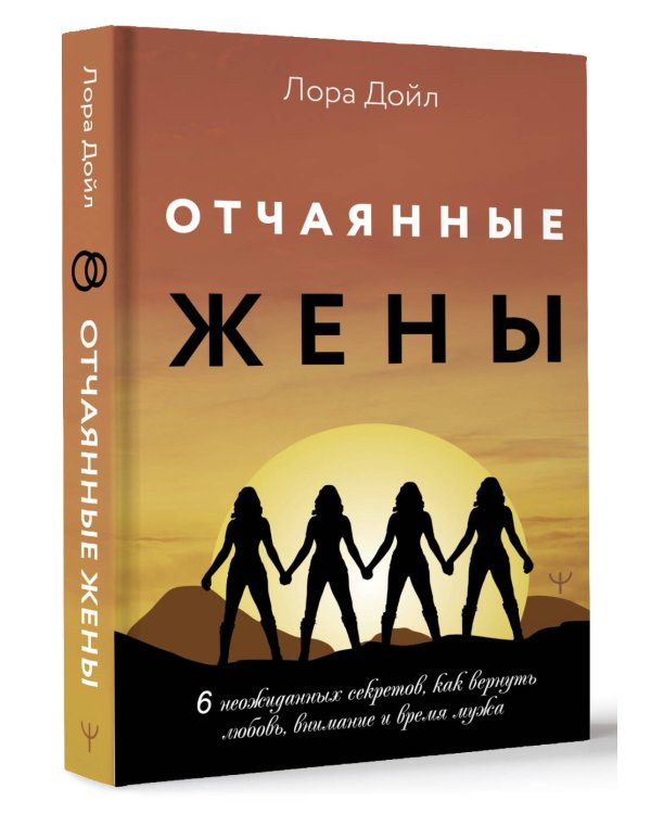 Отчаянные жены. 6 неожиданных секретов, как вернуть любовь, внимание и время мужа
