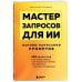 Мастер запросов для ИИ. Основы написания промптов