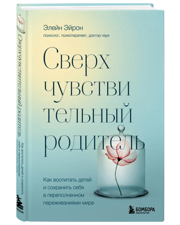 Сверхчувствительный родитель. Как воспитать детей и сохранить себя в переполненном переживаниями мире