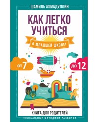 Как легко учиться в младшей школе! От 7 до 12. Книга для родителей