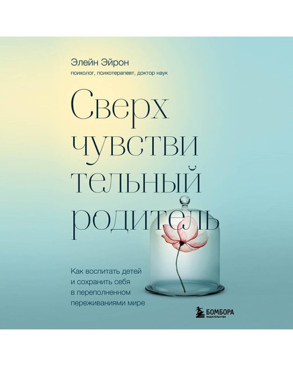 Сверхчувствительный родитель. Как воспитать детей и сохранить себя в переполненном переживаниями мире