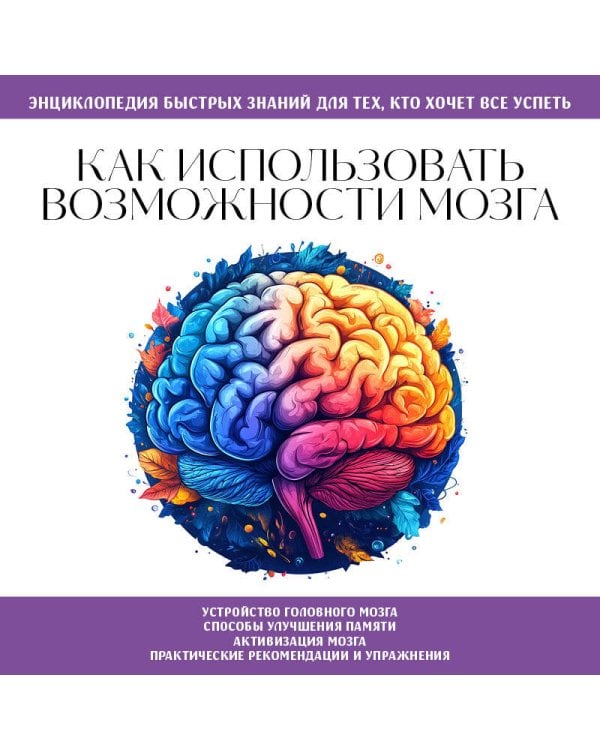 Как использовать возможности мозга. Для тех, кто хочет все успеть (новое оформление)
