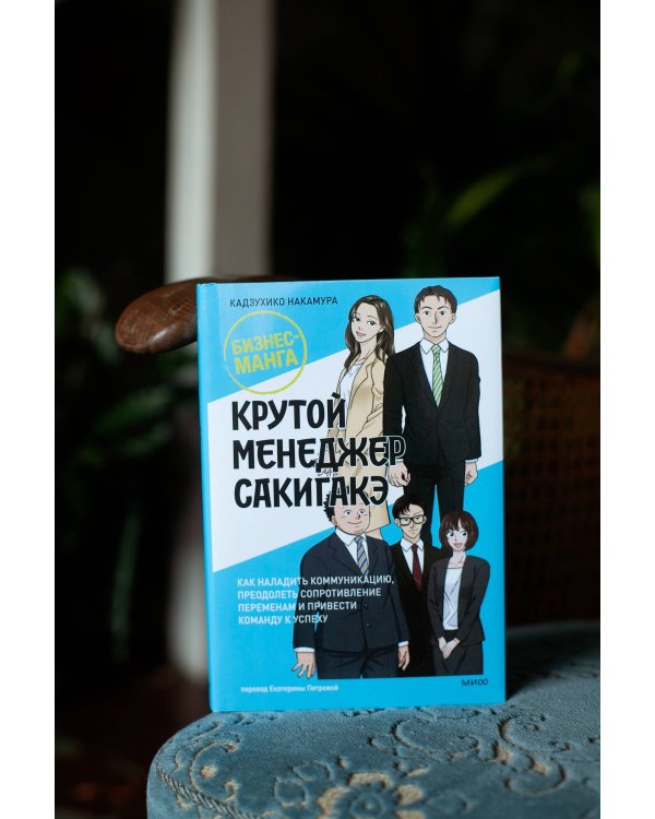 Крутой менеджер Сакигакэ. Как наладить коммуникацию, преодолеть сопротивление переменам и привести команду к успеху