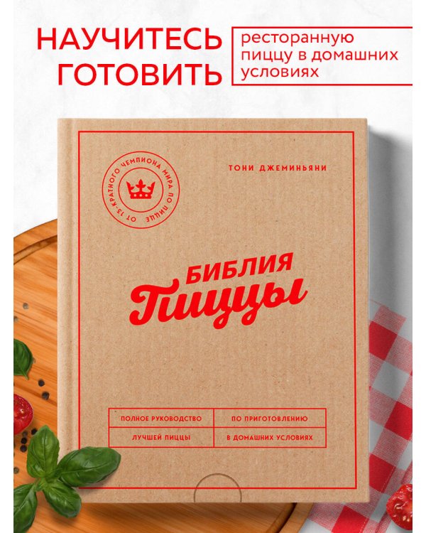 Библия пиццы. Полное руководство по приготовлению лучшей пиццы в домашних условиях.