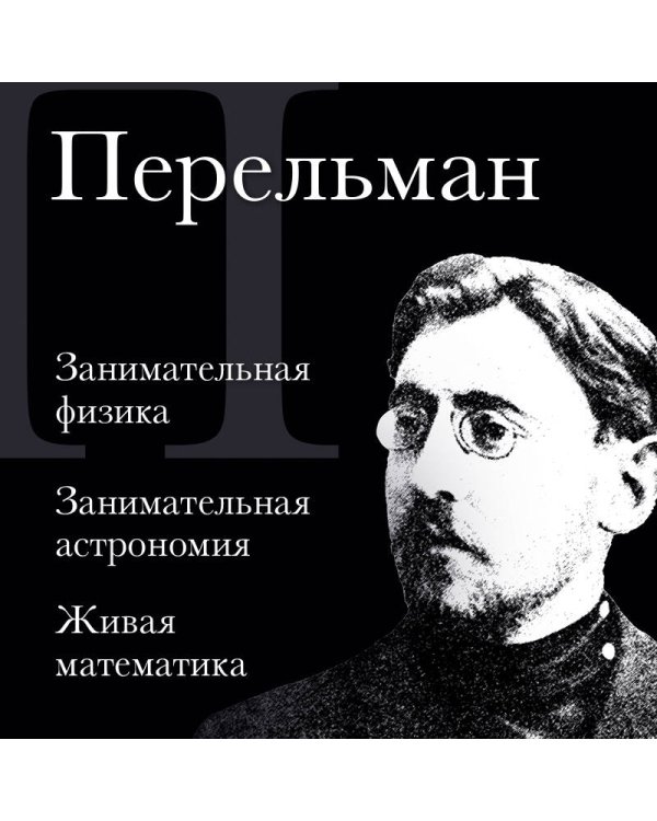Яков Перельман. Занимательная физика. Занимательная астрономия. Живая математика