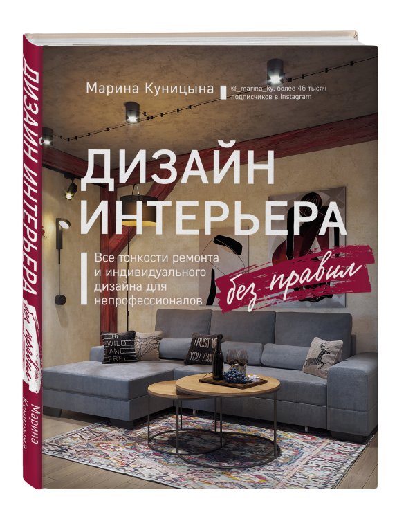 Дизайн интерьера без правил. Все тонкости ремонта и индивидуального дизайна для непрофессионалов