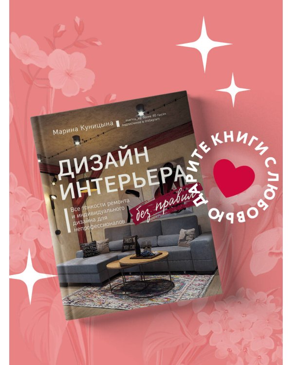 Дизайн интерьера без правил. Все тонкости ремонта и индивидуального дизайна для непрофессионалов