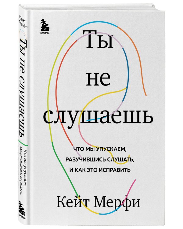 Ты не слушаешь. Что мы упускаем, разучившись слушать, и как это исправить