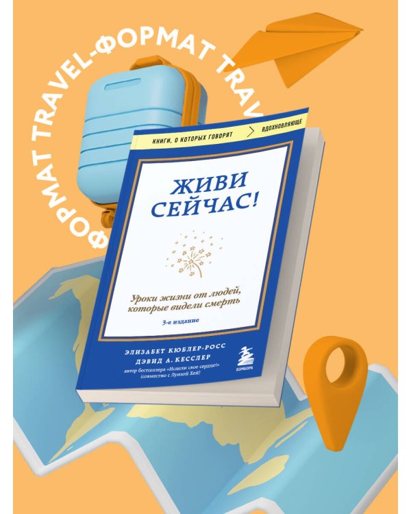 Живи сейчас! Уроки жизни от людей, которые видели смерть (3-е издание)