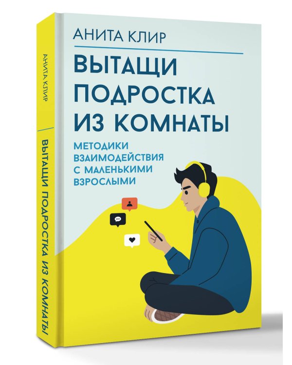 Вытащи подростка из комнаты. Методики взаимодействия с маленькими взрослыми