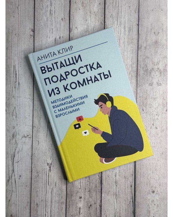 Вытащи подростка из комнаты. Методики взаимодействия с маленькими взрослыми