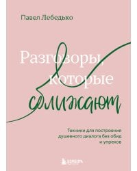 Разговоры, которые сближают. Техники для построения душевного диалога без обид и упреков
