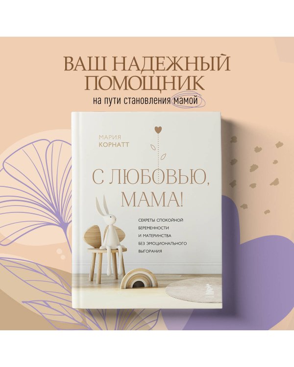 С любовью, мама! Секреты спокойной беременности и материнства без эмоционального выгорания