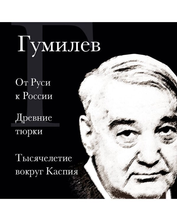 Лев Гумилев. От Руси к России. Древние тюрки. Тысячелетие вокруг Каспия