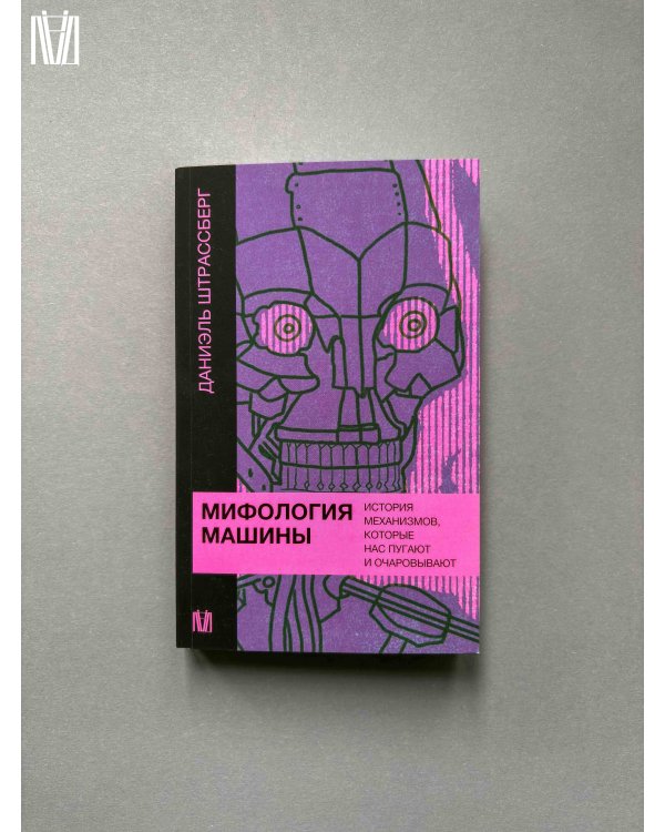 Мифология машины. История механизмов, которые нас пугают и очаровывают