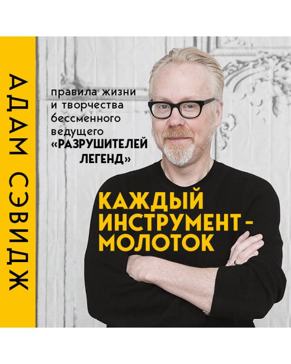 Каждый инструмент - молоток. Правила жизни и творчества бессменного ведущего "Разрушителей легенд"