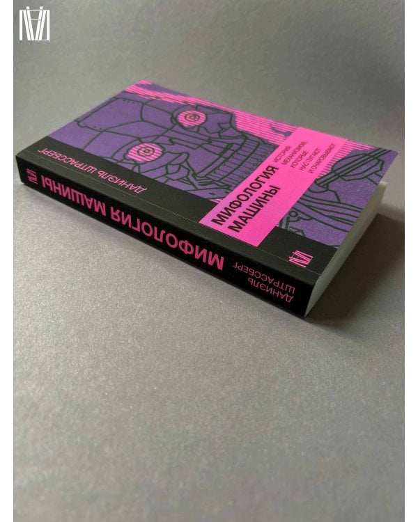 Мифология машины. История механизмов, которые нас пугают и очаровывают