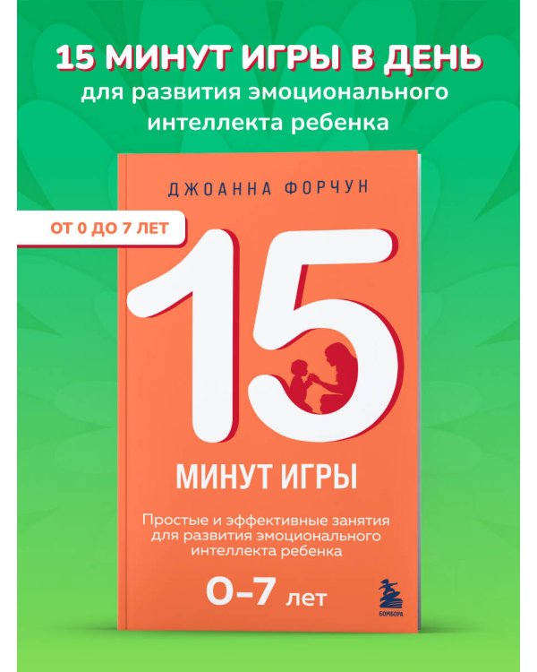 15 минут игры. Простые и эффективные занятия для развития эмоционального интеллекта ребенка. 0-7 лет