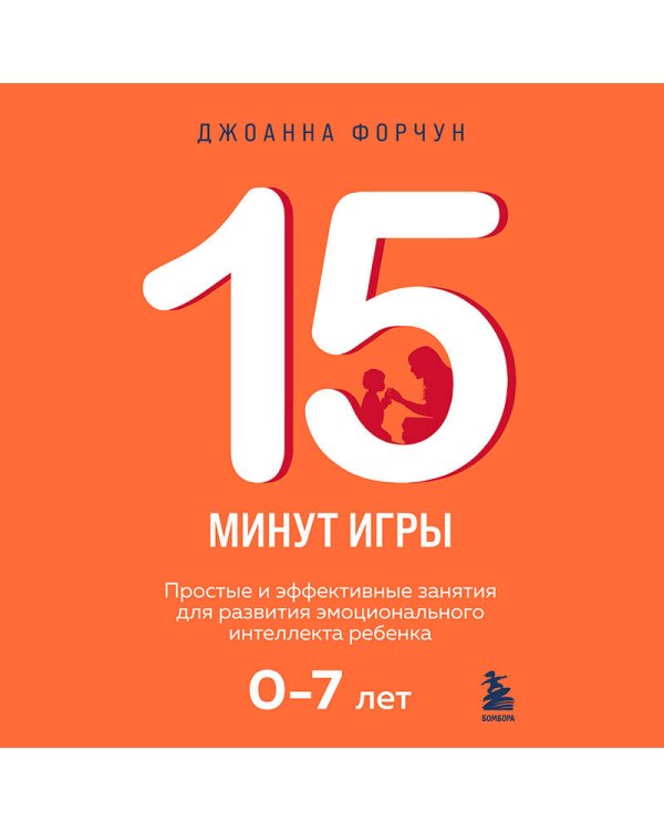 15 минут игры. Простые и эффективные занятия для развития эмоционального интеллекта ребенка. 0-7 лет