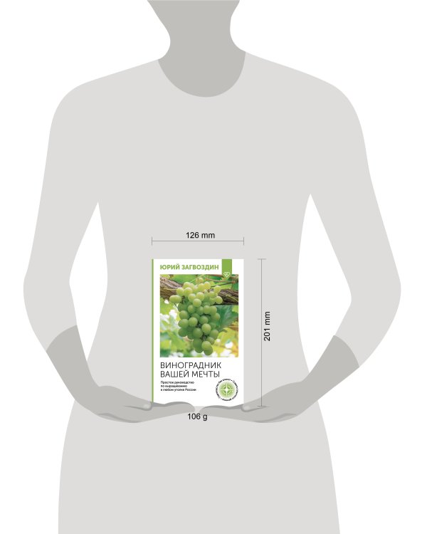 Виноградник вашей мечты. Простое руководство по выращиванию в любом уголке России