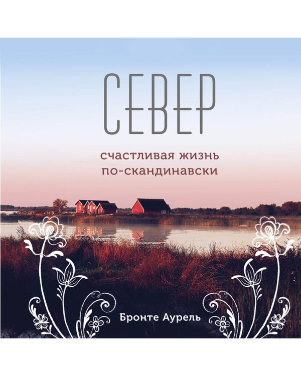 Север. Счастливая жизнь по-скандинавски