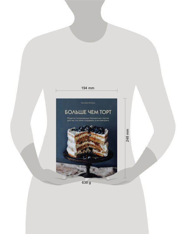 Больше чем торт. Рецепты потрясающих бисквитных тортов для тех, кто хочет создавать, а не повторять