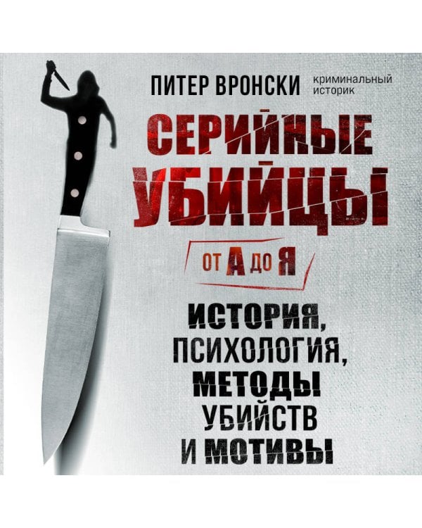 Серийные убийцы от А до Я. История, психология, методы убийств и мотивы
