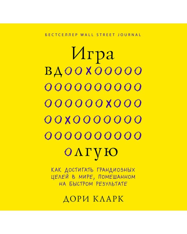 Игра вдолгую. Как достигать грандиозных целей в мире, помешанном на быстром результате