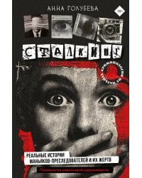 Сталкинг. Реальные истории маньяков-преследователей и их жертв. Психология навязчивой одержимости