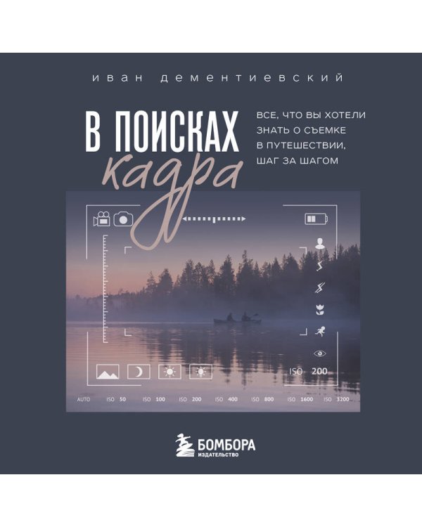В поисках кадра. Все, что вы хотели знать о съемке в путешествии шаг за шагом