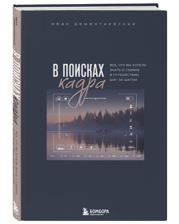 В поисках кадра. Все, что вы хотели знать о съемке в путешествии шаг за шагом