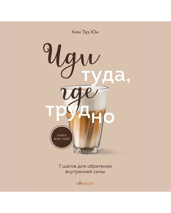 Иди туда, где трудно. 7 шагов для обретения внутренней силы