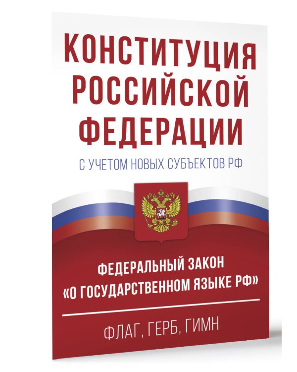 Конституция Российской Федерации с учетом новых субъектов РФ и Федеральный закон "О государственном языке РФ" в редакции от 28.02.2023. Флаг, герб, гимн.