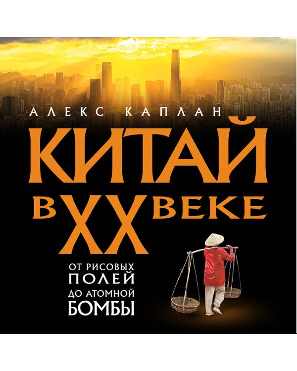 Китай в XX веке. От рисовых полей до атомной бомбы