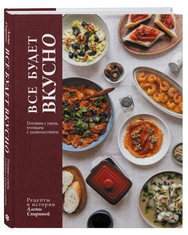 Все будет вкусно. Готовим с умом, угощаем с удовольствием. Рецепты и истории Алены Спириной