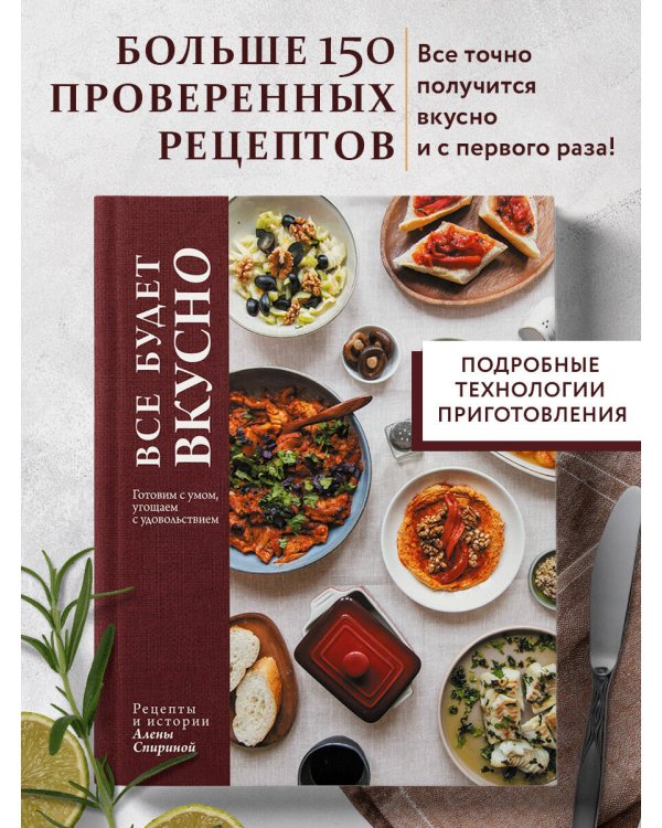 Все будет вкусно. Готовим с умом, угощаем с удовольствием. Рецепты и истории Алены Спириной