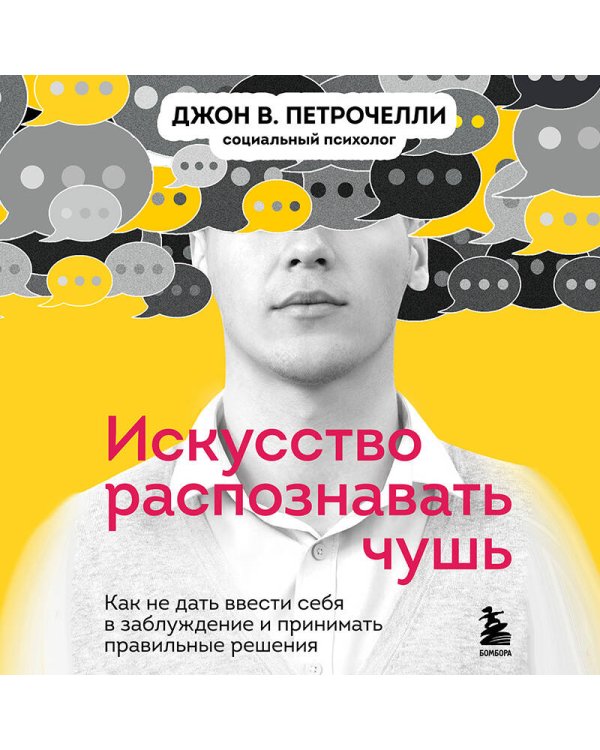 Искусство распознавать чушь. Как не дать ввести себя в заблуждение и принимать правильные решения