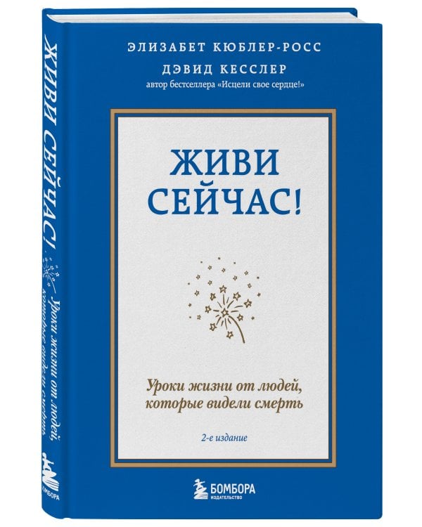 Живи сейчас! Уроки жизни от людей, которые видели смерть (2-е издание)