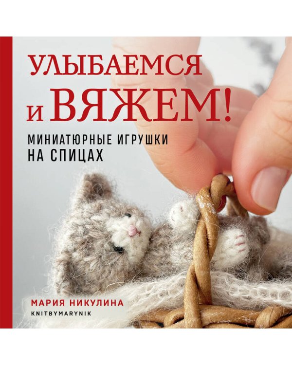 Улыбаемся и вяжем! Миниатюрные игрушки на спицах