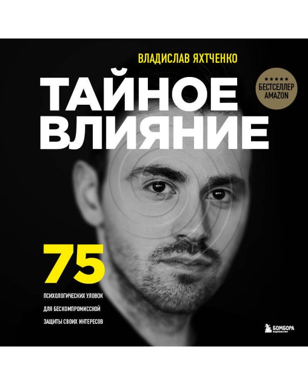 Тайное влияние. 75 психологических уловок для бескомпромиссной защиты своих интересов