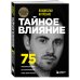 Тайное влияние. 75 психологических уловок для бескомпромиссной защиты своих интересов