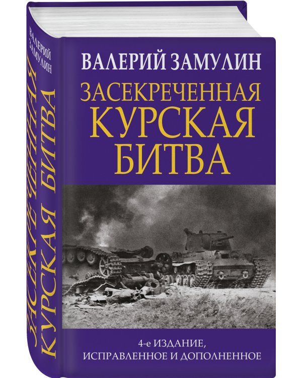 Засекреченная Курская битва. Издание 4-е, исправленное и дополненное