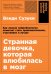 Странная девочка, которая влюбилась в мозг: Как знание нейробиологии помогает стать привлекательнее, счастливее и лучше