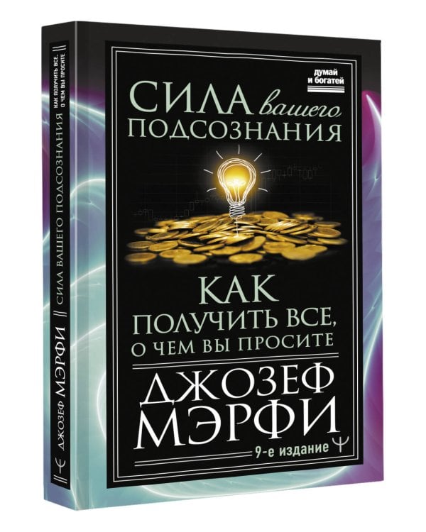 Сила вашего подсознания. Как получить все, о чем вы просите, 9-ое издание