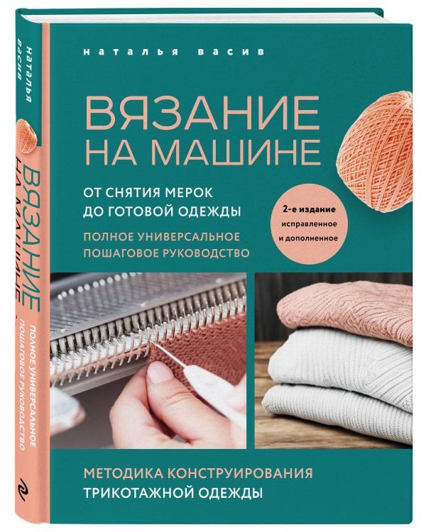 Вязание на машине. От снятия мерок до готовой одежды. Полное универсальное пошаговое руководство. 2-е издание, исправленное и дополненное