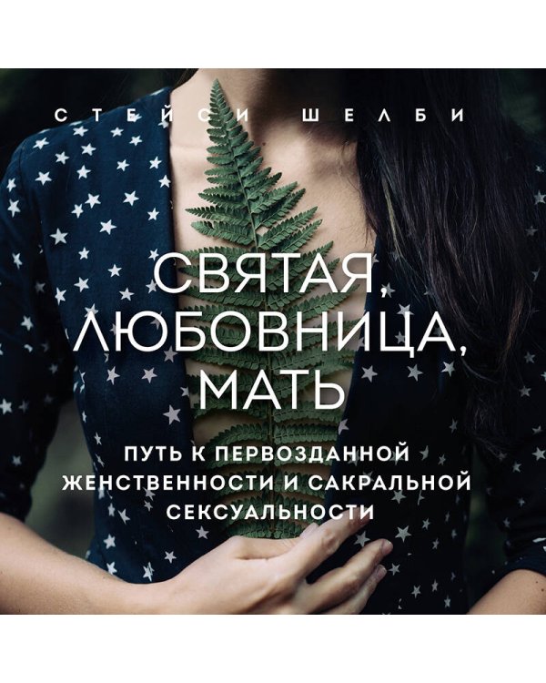 Святая, любовница, мать. Путь к первозданной женственности и сакральной сексуальности